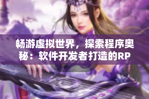暢游虛擬世界，探索程序奧秘：軟件開發(fā)者打造的RPG手游！