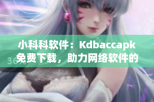 小科科軟件：Kdbaccapk免費下載，助力網(wǎng)絡(luò)軟件的高效開發(fā)