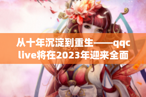 從十年沉淀到重生——qqclive將在2023年迎來全面更新！