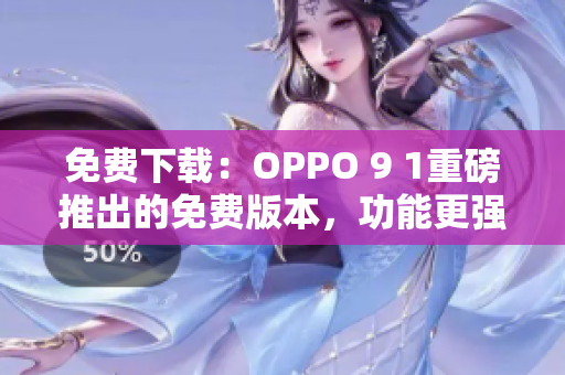 免費下載：OPPO 9 1重磅推出的免費版本，功能更強大
