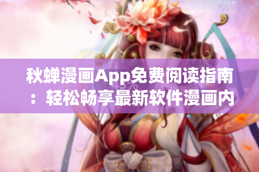 秋蟬漫畫App免費(fèi)閱讀指南：輕松暢享最新軟件漫畫內(nèi)容