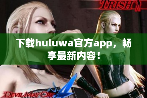 下載huluwa官方app，暢享最新內(nèi)容！