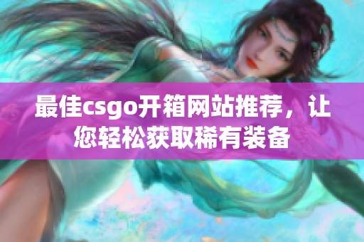 最佳csgo開箱網(wǎng)站推薦，讓您輕松獲取稀有裝備