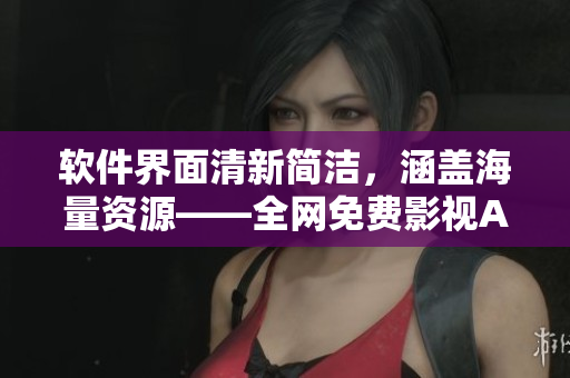 軟件界面清新簡(jiǎn)潔，涵蓋海量資源——全網(wǎng)免費(fèi)影視APP推薦