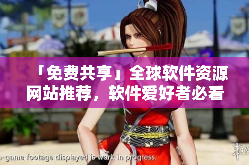 「免費(fèi)共享」全球軟件資源網(wǎng)站推薦，軟件愛好者必看！