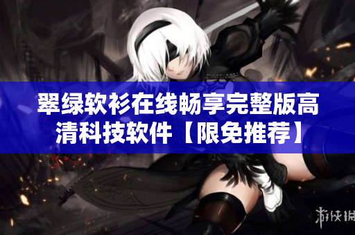 翠綠軟衫在線暢享完整版高清科技軟件【限免推薦】