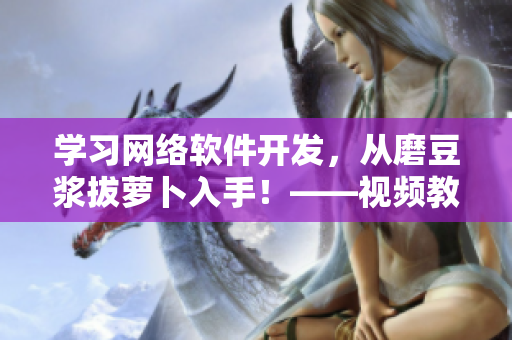 學(xué)習(xí)網(wǎng)絡(luò)軟件開(kāi)發(fā)，從磨豆?jié){拔蘿卜入手！——視頻教程分享