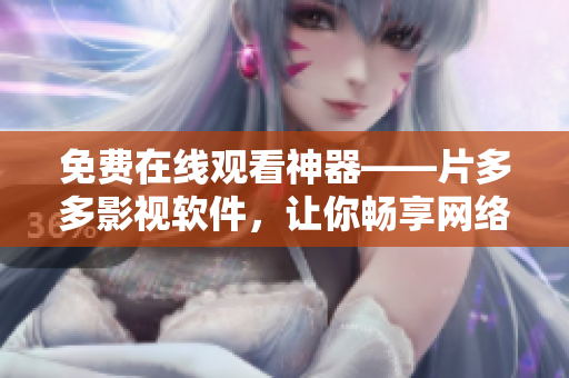 免費(fèi)在線觀看神器——片多多影視軟件，讓你暢享網(wǎng)絡(luò)視聽(tīng)！