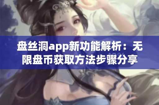 盤絲洞app新功能解析：無限盤幣獲取方法步驟分享