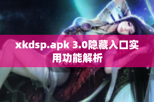 xkdsp.apk 3.0隱藏入口實用功能解析