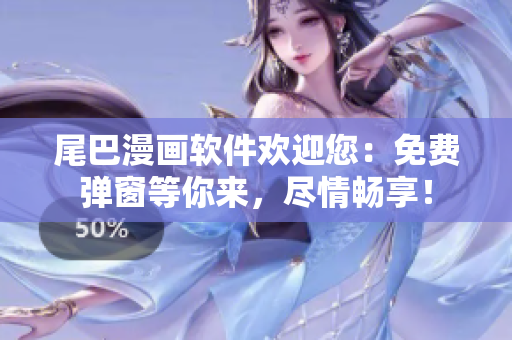 尾巴漫畫軟件歡迎您：免費(fèi)彈窗等你來，盡情暢享！