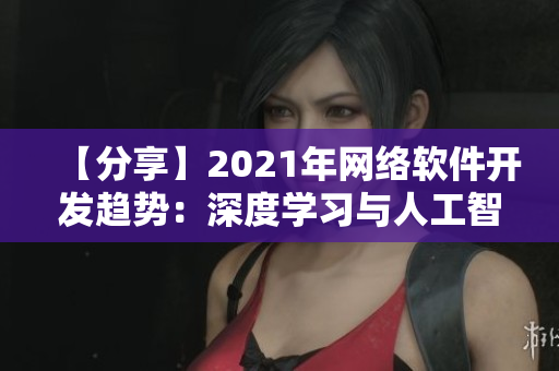 【分享】2021年網(wǎng)絡(luò)軟件開發(fā)趨勢：深度學(xué)習(xí)與人工智能技術(shù)愈加成熟