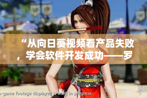 “從向日葵視頻看產(chǎn)品失敗，學(xué)會(huì)軟件開發(fā)成功——羅志祥總結(jié)的經(jīng)驗(yàn)分享”