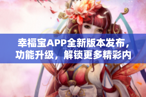 幸福寶APP全新版本發(fā)布，功能升級，解鎖更多精彩內(nèi)容