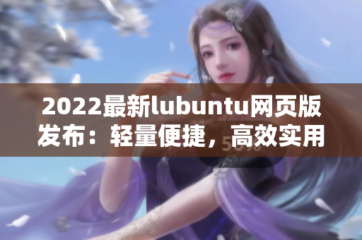 2022最新lubuntu網(wǎng)頁版發(fā)布：輕量便捷，高效實用的優(yōu)秀軟件選擇
