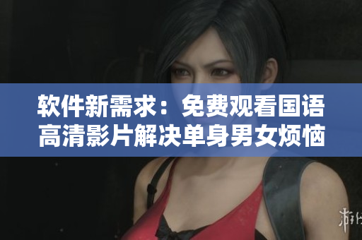 軟件新需求：免費觀看國語高清影片解決單身男女煩惱