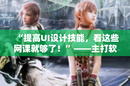 “提高UI設(shè)計技能，看這些網(wǎng)課就夠了！”——主打軟件的ACCA系列視頻