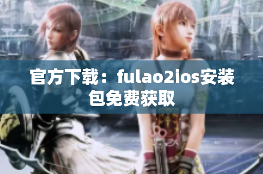 官方下載：fulao2ios安裝包免費(fèi)獲取