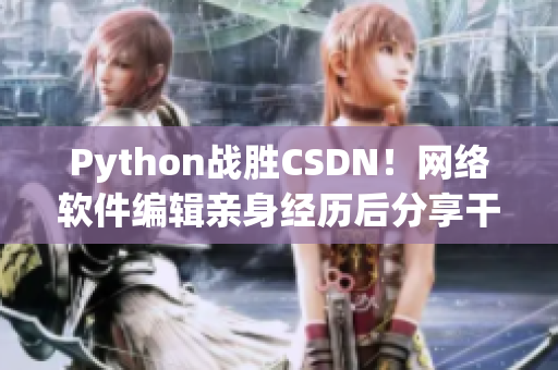 Python戰(zhàn)勝CSDN！網(wǎng)絡(luò)軟件編輯親身經(jīng)歷后分享干貨