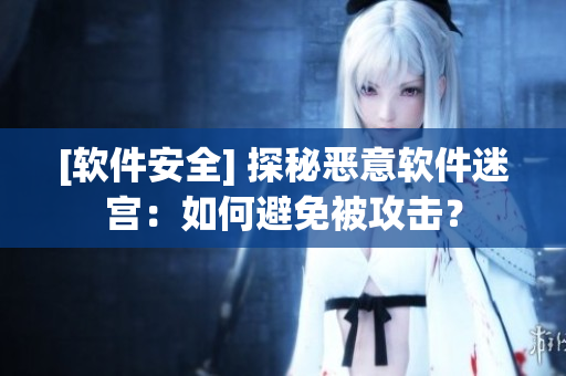 [軟件安全] 探秘惡意軟件迷宮：如何避免被攻擊？