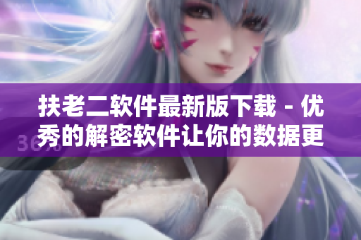 扶老二軟件最新版下載 - 優(yōu)秀的解密軟件讓你的數(shù)據(jù)更安全