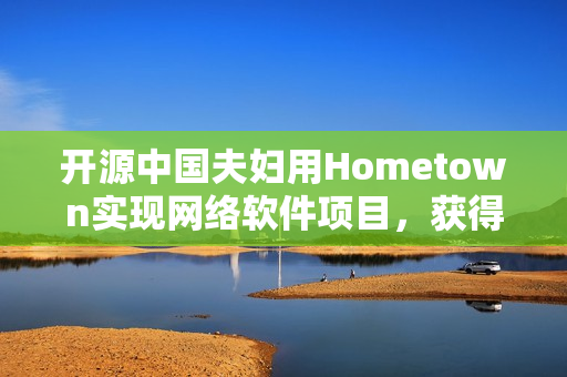 開源中國夫婦用Hometown實現(xiàn)網(wǎng)絡(luò)軟件項目，獲得用戶好評