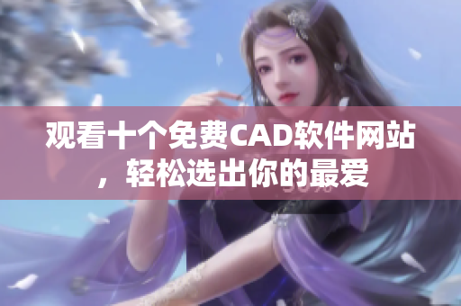 觀看十個免費CAD軟件網(wǎng)站，輕松選出你的最愛