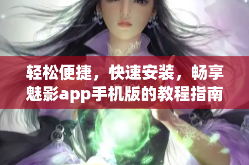 輕松便捷，快速安裝，暢享魅影app手機版的教程指南