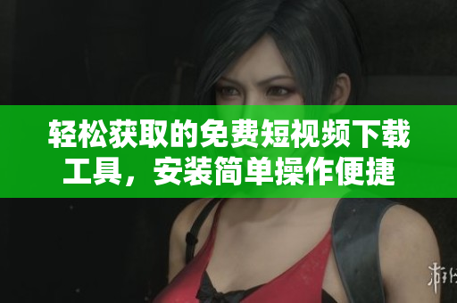 輕松獲取的免費短視頻下載工具，安裝簡單操作便捷