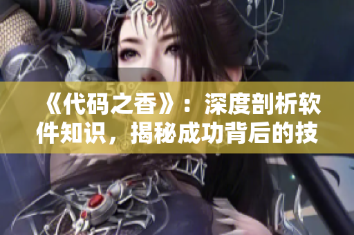 《代碼之香》：深度剖析軟件知識，揭秘成功背后的技術(shù)規(guī)則與秘訣
