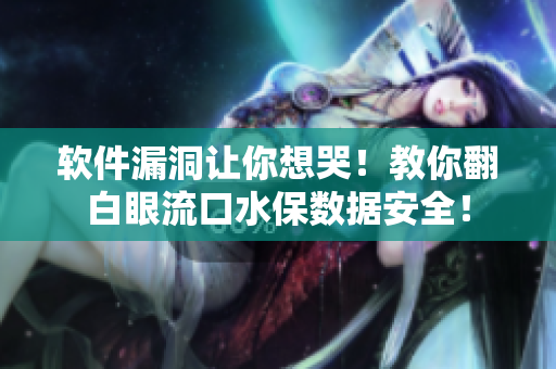 軟件漏洞讓你想哭！教你翻白眼流口水保數(shù)據(jù)安全！