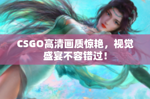 CSGO高清畫質(zhì)驚艷，視覺盛宴不容錯過！