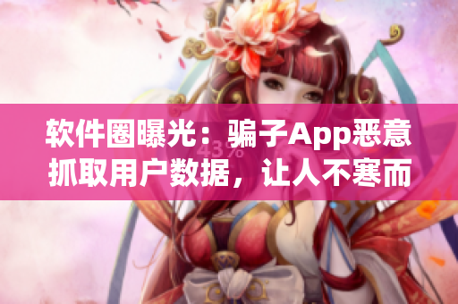 軟件圈曝光：騙子App惡意抓取用戶數(shù)據(jù)，讓人不寒而栗！