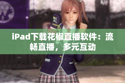 iPad下載花椒直播軟件：流暢直播，多元互動