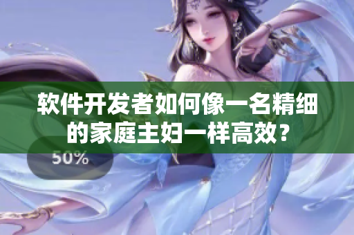 軟件開發(fā)者如何像一名精細(xì)的家庭主婦一樣高效？