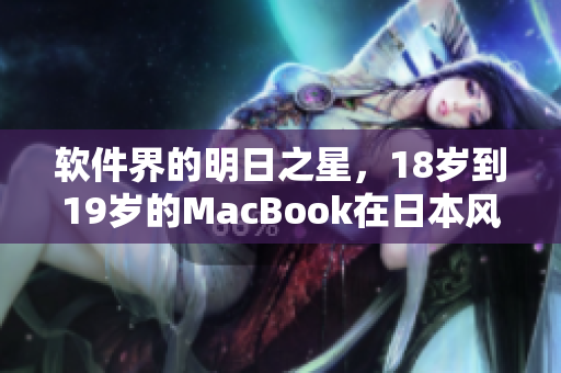 軟件界的明日之星，18歲到19歲的MacBook在日本風(fēng)靡