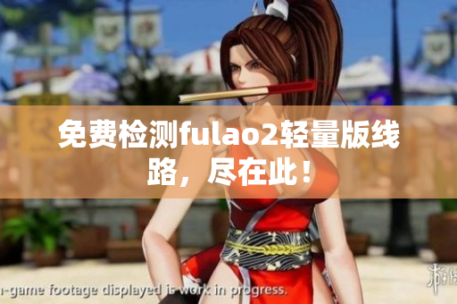 免費檢測fulao2輕量版線路，盡在此！