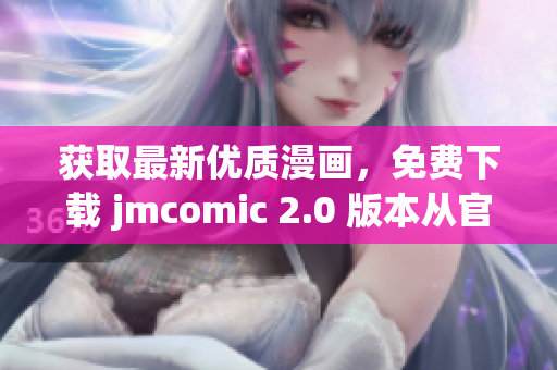 獲取最新優(yōu)質(zhì)漫畫，免費(fèi)下載 jmcomic 2.0 版本從官網(wǎng)開始！