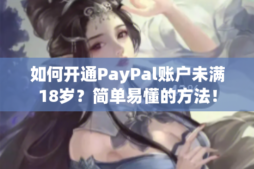 如何開通PayPal賬戶未滿18歲？簡(jiǎn)單易懂的方法！