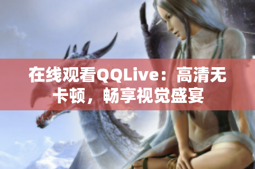 在線觀看QQLive：高清無卡頓，暢享視覺盛宴