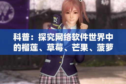 科普：探究網(wǎng)絡(luò)軟件世界中的榴蓮、草莓、芒果、菠蘿、香蕉等常見命名來(lái)源