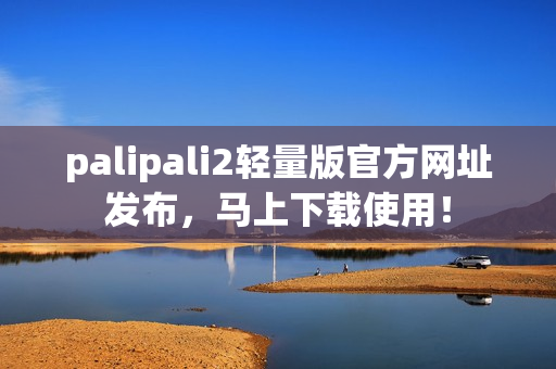 palipali2輕量版官方網(wǎng)址發(fā)布，馬上下載使用！