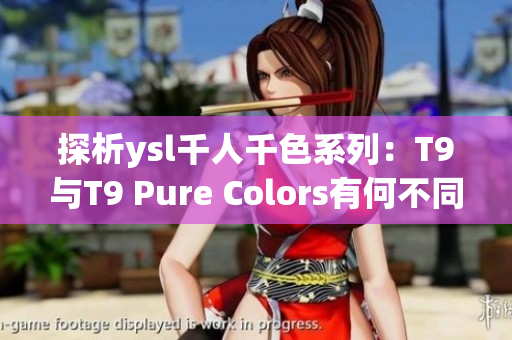 探析ysl千人千色系列：T9與T9 Pure Colors有何不同？