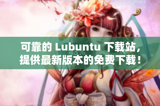 可靠的 Lubuntu 下載站，提供最新版本的免費(fèi)下載！