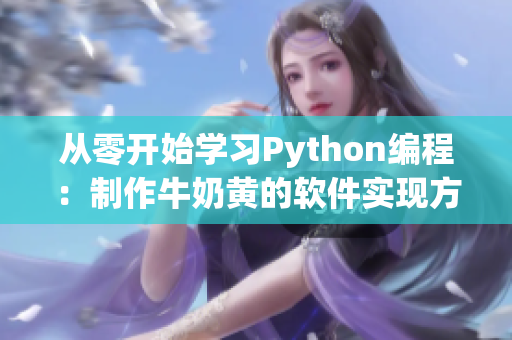 從零開始學習Python編程：制作牛奶黃的軟件實現(xiàn)方法