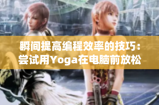 瞬間提高編程效率的技巧：嘗試用Yoga在電腦前放松身心