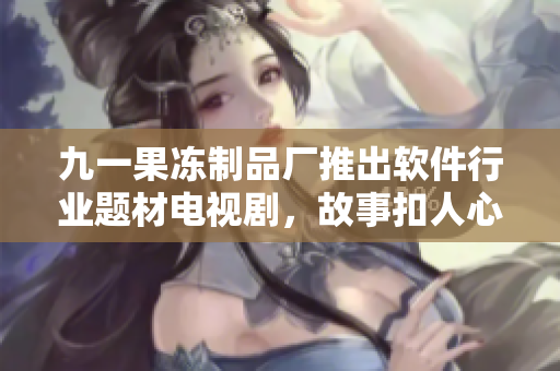 九一果凍制品廠推出軟件行業(yè)題材電視劇，故事扣人心弦
