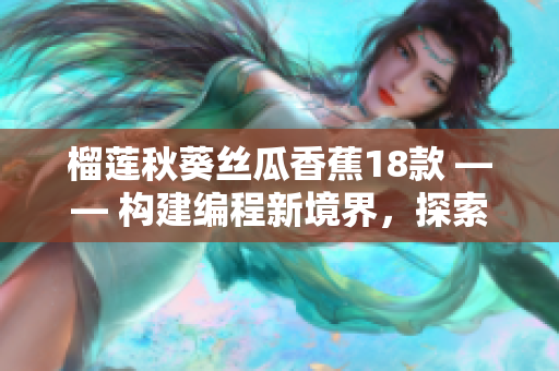 榴蓮秋葵絲瓜香蕉18款 —— 構(gòu)建編程新境界，探索軟件開發(fā)新可能