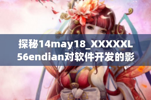 探秘14may18_XXXXXL56endian對(duì)軟件開發(fā)的影響與啟示