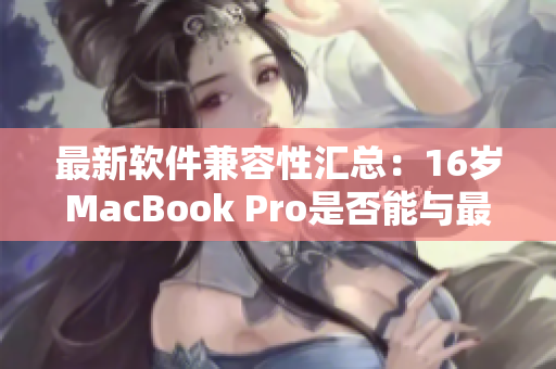 最新軟件兼容性匯總：16歲MacBook Pro是否能與最新軟件兼容